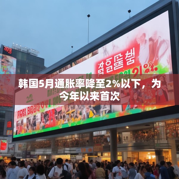 韩国5月通胀率降至2%以下，为今年以来首次