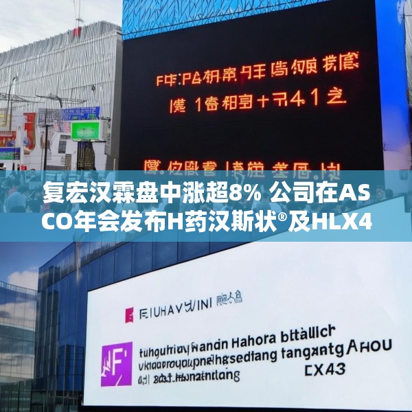 复宏汉霖盘中涨超8% 公司在ASCO年会发布H药汉斯状®及HLX43多项研究成果