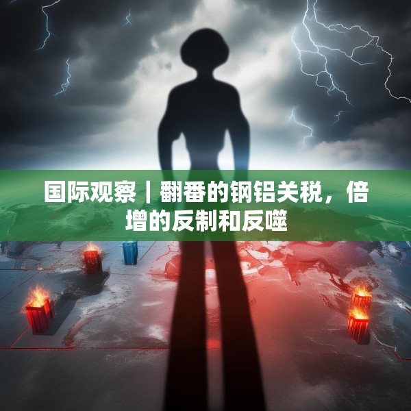 国际观察｜翻番的钢铝关税，倍增的反制和反噬
