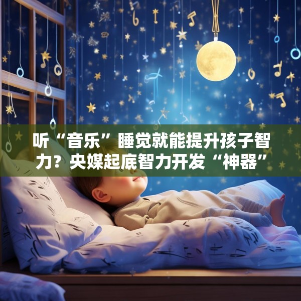 听“音乐”睡觉就能提升孩子智力？央媒起底智力开发“神器”