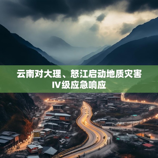 云南对大理、怒江启动地质灾害Ⅳ级应急响应