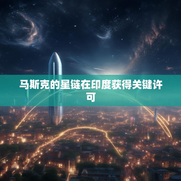 马斯克的星链在印度获得关键许可