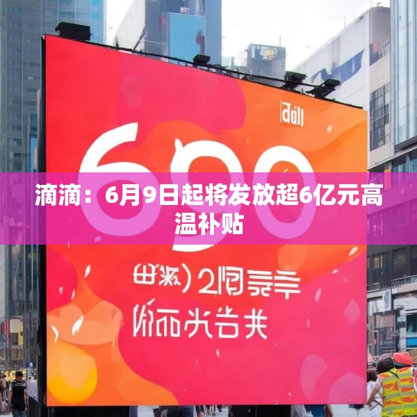 滴滴：6月9日起将发放超6亿元高温补贴