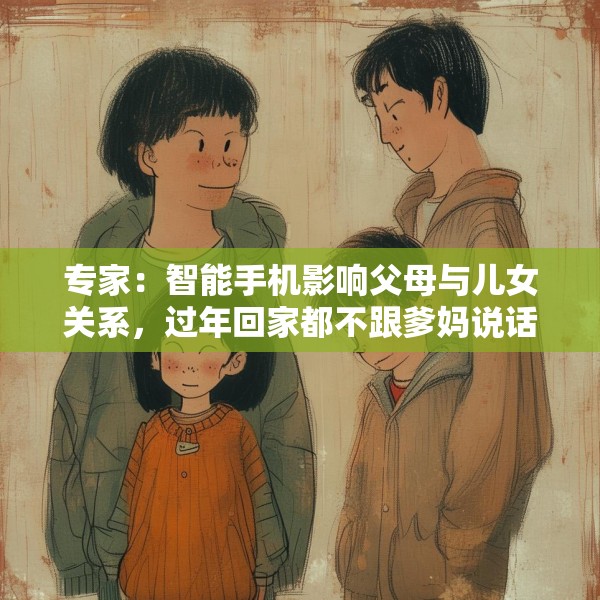 专家：智能手机影响父母与儿女关系，过年回家都不跟爹妈说话