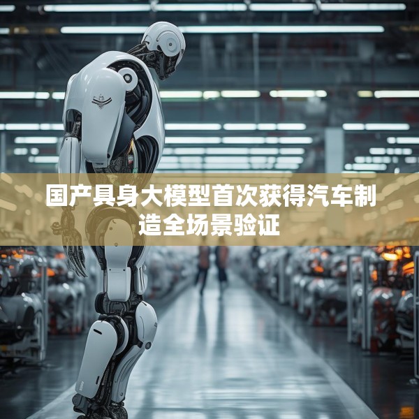 国产具身大模型首次获得汽车制造全场景验证