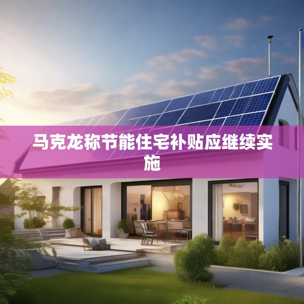 马克龙称节能住宅补贴应继续实施