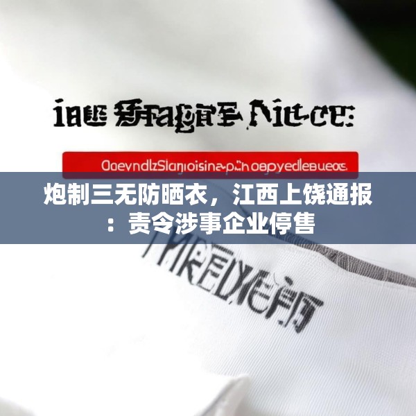炮制三无防晒衣，江西上饶通报：责令涉事企业停售