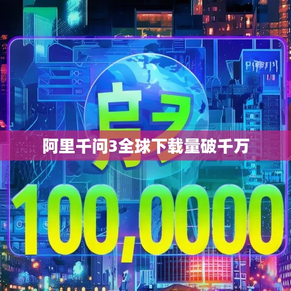 阿里千问3全球下载量破千万