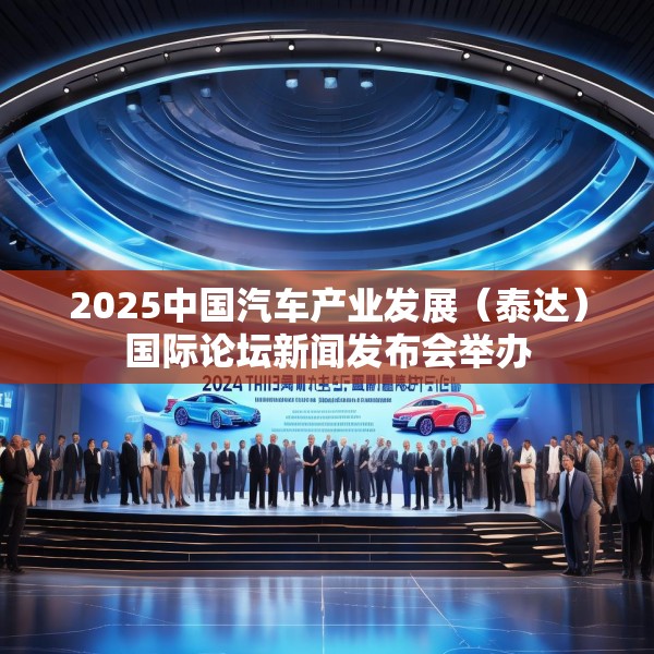 2025中国汽车产业发展（泰达）国际论坛新闻发布会举办