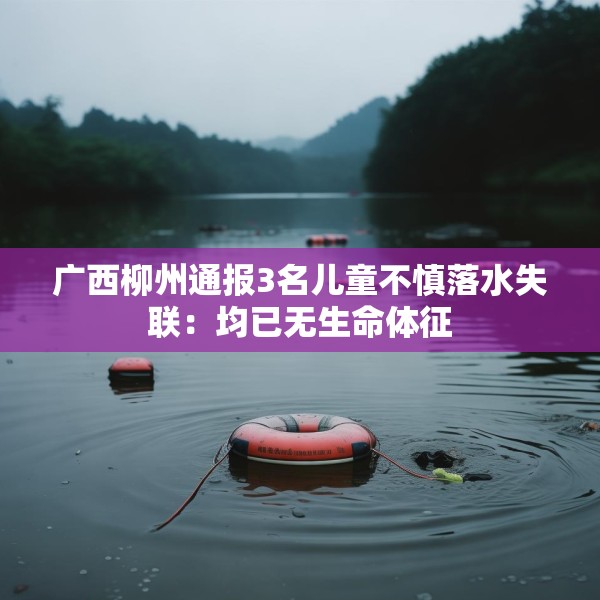 广西柳州通报3名儿童不慎落水失联：均已无生命体征