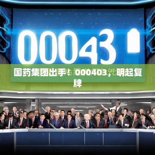 国药集团出手！000403，明起复牌