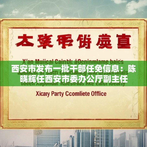 西安市发布一批干部任免信息：陈晓辉任西安市委办公厅副主任