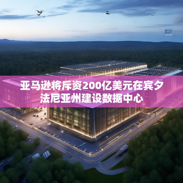亚马逊将斥资200亿美元在宾夕法尼亚州建设数据中心