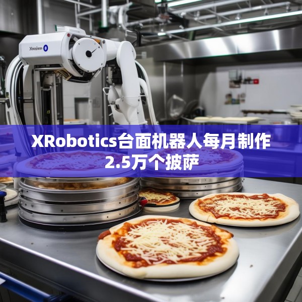 XRobotics台面机器人每月制作2.5万个披萨