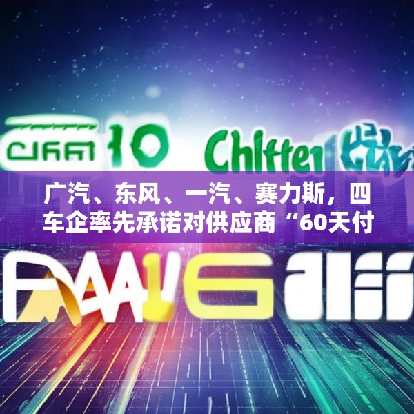 广汽、东风、一汽、赛力斯，四车企率先承诺对供应商“60天付款”