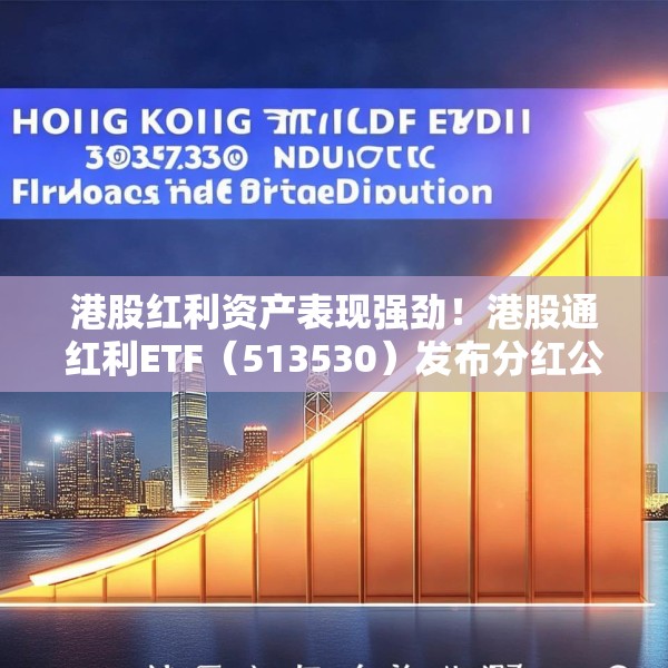 港股红利资产表现强劲！港股通红利ETF（513530）发布分红公告