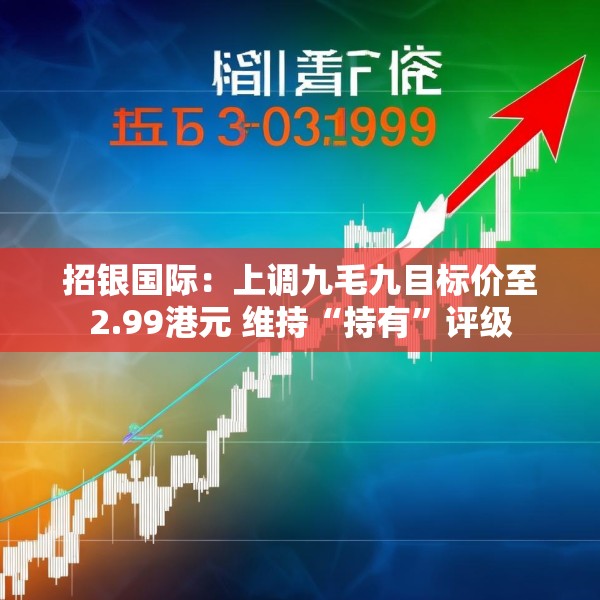 招银国际：上调九毛九目标价至2.99港元 维持“持有”评级
