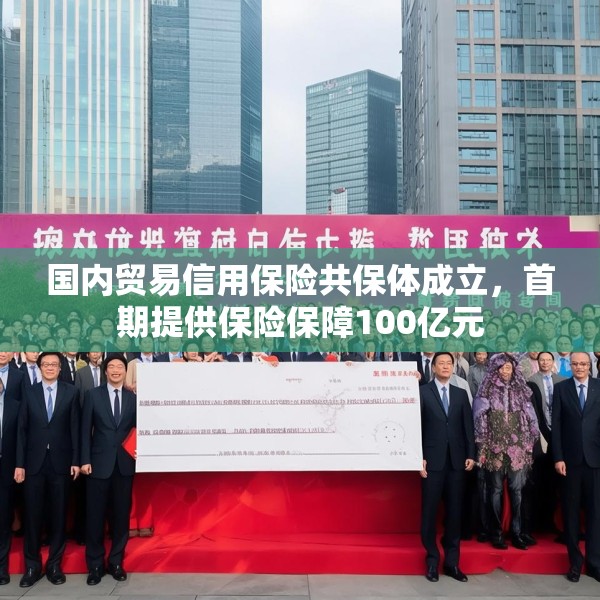 国内贸易信用保险共保体成立，首期提供保险保障100亿元