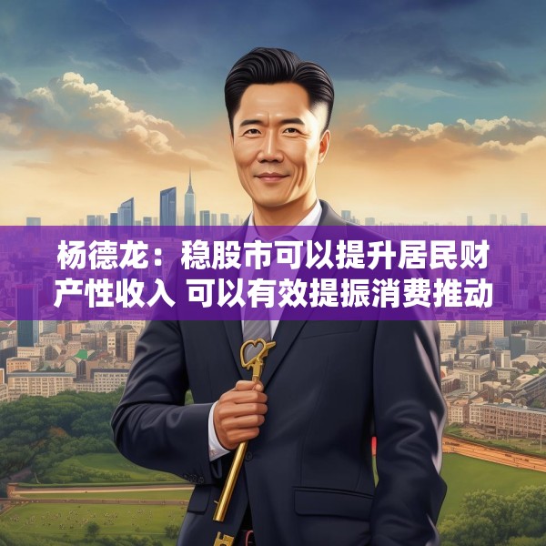 杨德龙：稳股市可以提升居民财产性收入 可以有效提振消费推动经济增长