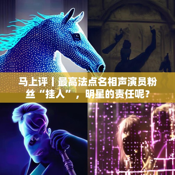 马上评丨最高法点名相声演员粉丝“挂人”，明星的责任呢？