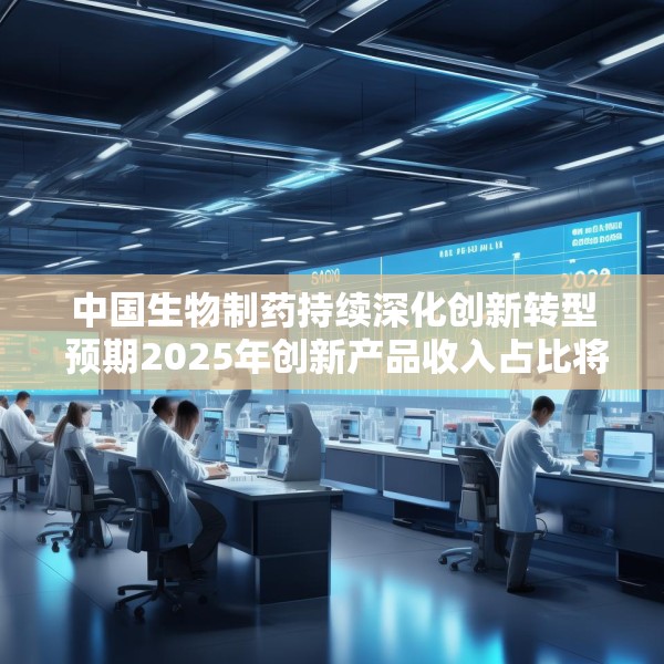 中国生物制药持续深化创新转型 预期2025年创新产品收入占比将突破50%