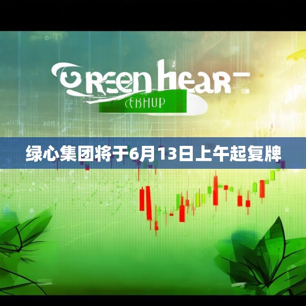 绿心集团将于6月13日上午起复牌