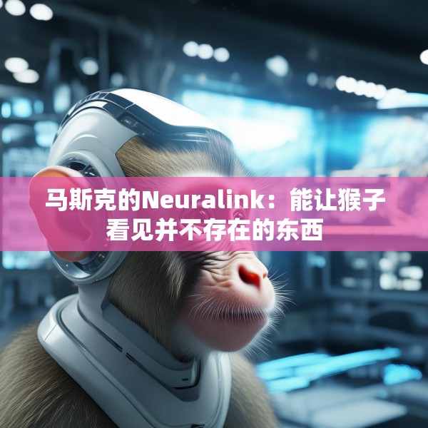 马斯克的Neuralink：能让猴子看见并不存在的东西