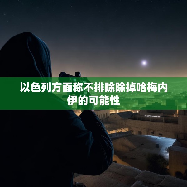 以色列方面称不排除除掉哈梅内伊的可能性