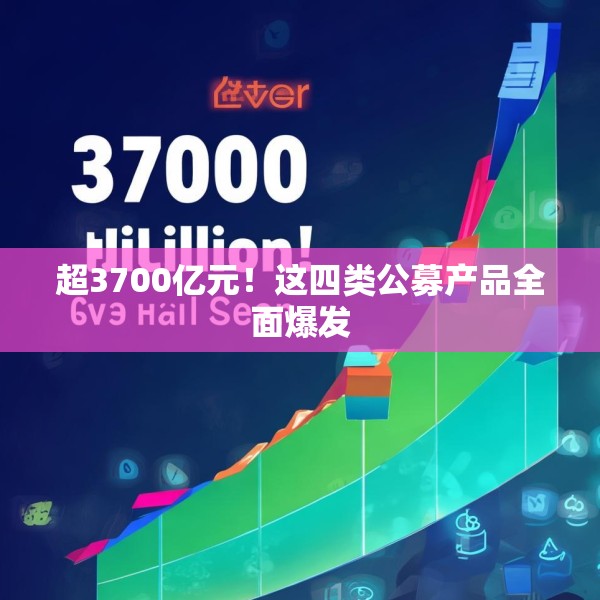 超3700亿元！这四类公募产品全面爆发