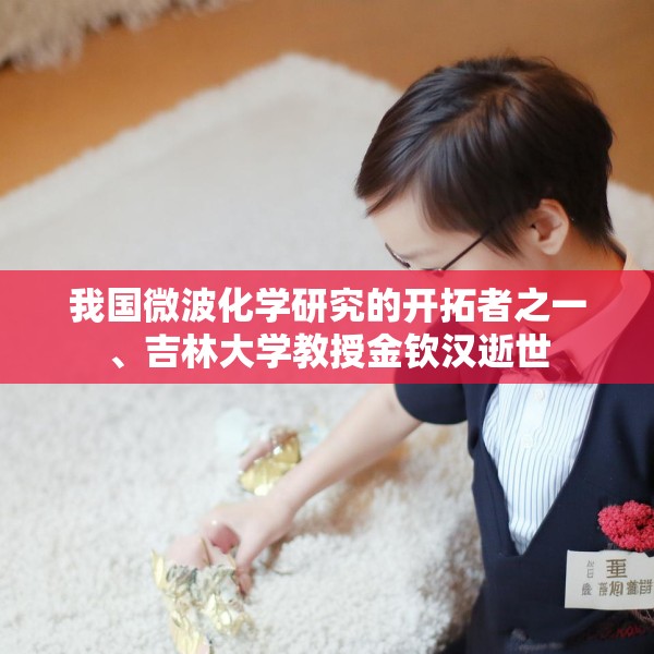 我国微波化学研究的开拓者之一、吉林大学教授金钦汉逝世